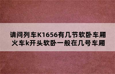 请问列车K1656有几节软卧车厢 火车k开头软卧一般在几号车厢